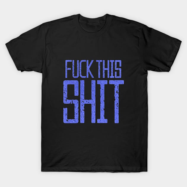 Fuck This Shit Typography-Blue T-Shirt by tonylonder